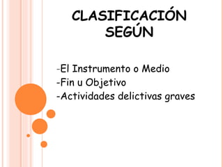 CLASIFICACIÓN SEGÚN - El Instrumento o Medio  -Fin u Objetivo -Actividades delictivas graves 