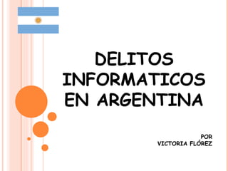 DELITOS INFORMATICOS EN ARGENTINA POR VICTORIA FLÓREZ 