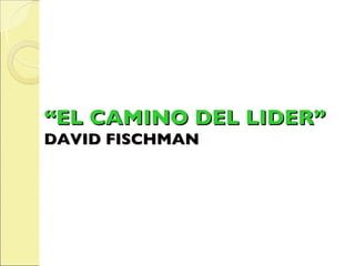“ EL CAMINO DEL LIDER” DAVID FISCHMAN 