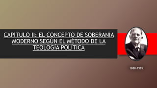 CAPITULO II: EL CONCEPTO DE SOBERANIA
MODERNO SEGÚN EL MÉTODO DE LA
TEOLOGÍA POLÍTICA
1888-1985
 