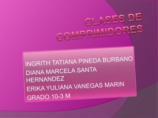 CLASES DE COMPRIMIDORES INGRITH TATIANA PINEDA BURBANO DIANA MARCELA SANTA HERNANDEZ ERIKA YULIANA VANEGAS MARIN GRADO 10-3 M 
