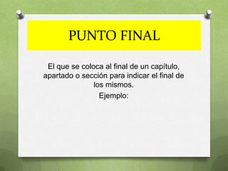 PUNTO FINAL

 El que se coloca al final de un capítulo,
apartado o sección para indicar el final de
               los mismos.
                 Ejemplo:
 