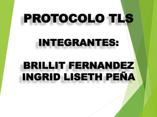 PROTOCOLO TLS
INTEGRANTES:
BRILLIT FERNANDEZ
INGRID LISETH PEÑA
 