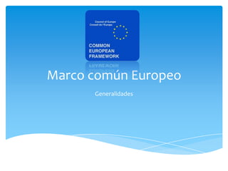 Marco común Europeo
      Generalidades
 