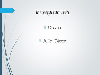 Integrantes
 Dayra
 Julio César
 
