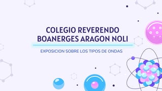 COLEGIO REVERENDO
BOANERGES ARAGON NOLI
EXPOSICION SOBRE LOS TIPOS DE ONDAS
 