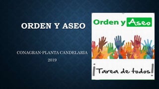ORDEN Y ASEO
CONAGRAN-PLANTA CANDELARIA
2019
 