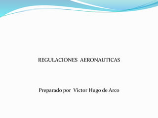 REGULACIONES AERONAUTICAS 
Preparado por Victor Hugo de Arco 
 