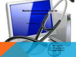 Mantenimiento preventivo de
computadores

Presentado por

Nancy quillin
Jeiner quinero
Jose quintero

 
