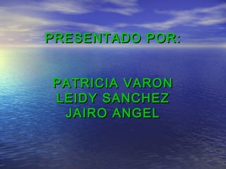 PRESENTADO POR:PRESENTADO POR:
PATRICIA VARONPATRICIA VARON
LEIDY SANCHEZLEIDY SANCHEZ
JAIRO ANGELJAIRO ANGEL
 