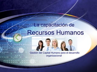 Recursos Humanos
La capacitación de
Gestión del Capital Humano para el desarrollo
organizacional
 