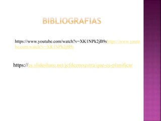https://www.youtube.com/watch?v=XK1NPk2jB9shttps://www.youtu
be.com/watch?v=XK1NPk2jB9s
https://es.slideshare.net/jcfdezmxestra/que-es-planificar
 