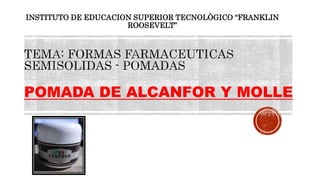 POMADA DE ALCANFOR Y MOLLE
INSTITUTO DE EDUCACION SUPERIOR TECNOLÒGICO “FRANKLIN
ROOSEVELT”
 