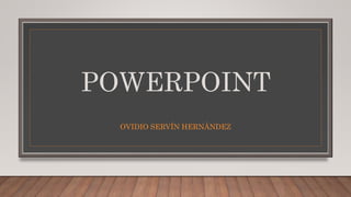 POWERPOINT
OVIDIO SERVÍN HERNÁNDEZ
 
