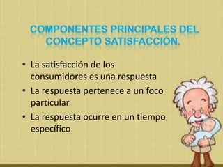 • La satisfacción de los
  consumidores es una respuesta
• La respuesta pertenece a un foco
  particular
• La respuesta oc...
