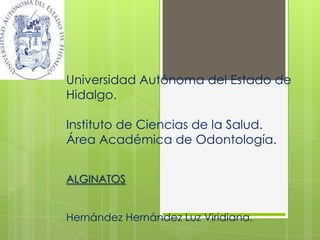 Universidad Autónoma del Estado de
Hidalgo.

Instituto de Ciencias de la Salud.
Área Académica de Odontología.


ALGINATOS


Hernández Hernández Luz Viridiana.
 