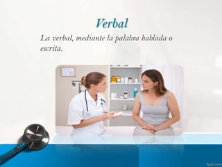 Verbal
La verbal, mediante la palabra hablada o
escrita.

 
