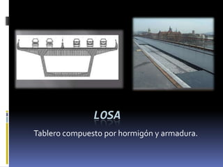 LOSA
Tablero compuesto por hormigón y armadura.
 