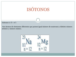 ISÓTONOSIsótonos (≠ Z = n°)Son átomos de elementos diferentes que poseen igual número de neutrones y distinto número atómico y número másico.  