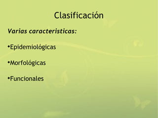 Clasificación
Varias caracteristicas:

Epidemiológicas





Morfológicas





Funcionales

 