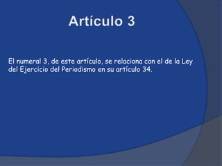 El numeral 3, de este artículo, se relaciona con el de la Ley
del Ejercicio del Periodismo en su artículo 34.
 