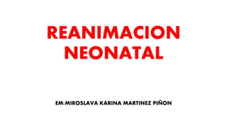 REANIMACION
NEONATAL
EM:MIROSLAVA KARINA MARTINEZ PIÑON
 