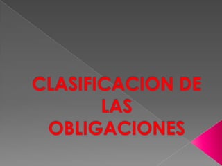 OBLIGACION CIVILOBLIGACION MERCANTIL O COMERCIALOBLIGACION MIXTASUJETO(ACREEDOR Y DEUDOR)PLURALIDAD DEL SUJETORELACION JURIDICASI ESTAN SUJETOS O NO A MODALIDADESSUJETOSEGÚN SU OBJETO