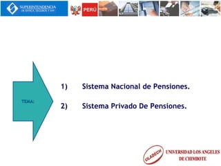 1) Sistema Nacional de Pensiones.
2) Sistema Privado De Pensiones.
 