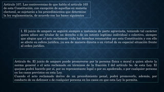 Artículo 107. Las controversias de que habla el artículo 103
de esta Constitución, con excepción de aquellas en materia
electoral, se sujetarán a los procedimientos que determine
la ley reglamentaria, de acuerdo con las bases siguientes
I. El juicio de amparo se seguirá siempre a instancia de parte agraviada, teniendo tal carácter
quien aduce ser titular de un derecho o de un interés legítimo individual o colectivo, siempre
que alegue que el acto reclamado viola los derechos reconocidos por esta Constitución y con ello
se afecte su esfera jurídica, ya sea de manera directa o en virtud de su especial situación frente
al orden jurídico.
Artículo 6o. El juicio de amparo puede promoverse por la persona física o moral a quien afecte la
norma general o el acto reclamado en términos de la fracción I del artículo 5o. de esta Ley. El
quejoso podrá hacerlo por sí, por su representante legal o por su apoderado, o por cualquier persona
en los casos previstos en esta Ley.
Cuando el acto reclamado derive de un procedimiento penal, podrá promoverlo, además, por
conducto de su defensor o de cualquier persona en los casos en que esta Ley lo permita.
 