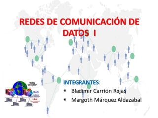INTEGRANTES:
 Bladimir Carrión Rojas
 Margoth Márquez Aldazabal
REDES DE COMUNICACIÓN DE
DATOS I
 