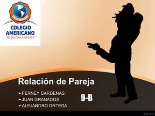 Relación de Pareja
➤FERNEY CARDENAS
➤JUAN GRANADOS
➤ALEJANDRO ORTEGA
9-B
 