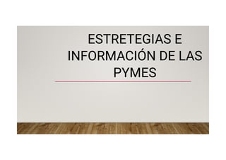 ESTRETEGIAS E
INFORMACIÓN DE LAS
PYMES
 