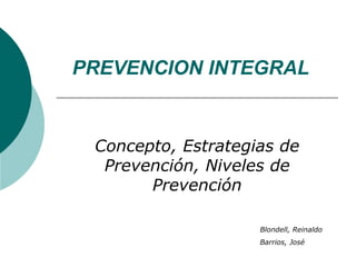 PREVENCION INTEGRAL Concepto, Estrategias de Prevención, Niveles de Prevención Blondell, Reinaldo Barrios, José 