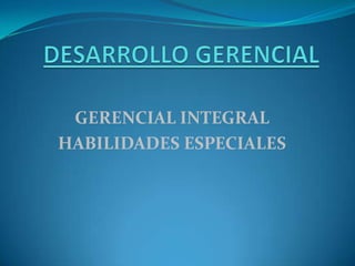 GERENCIAL INTEGRAL
HABILIDADES ESPECIALES
 