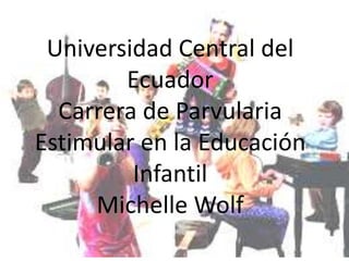 Universidad Central del
Ecuador
Carrera de Parvularia
Estimular en la Educación
Infantil
Michelle Wolf
 