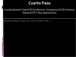 Cuarto Paso
Cuando Guarda Y Sale El PC Se Reinicia , Insertamos El CD Y Arranca
                Desde El CD Y Nos Aparece Esto
 