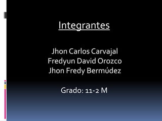 Integrantes

 Jhon Carlos Carvajal
Fredyun David Orozco
Jhon Fredy Bermúdez

   Grado: 11-2 M
 