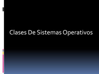 Clases De Sistemas Operativos
 