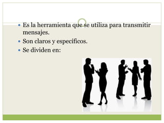  Es la herramienta que se utiliza para transmitir
mensajes.
 Son claros y específicos.
 Se dividen en:
 