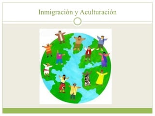 Inmigración y Aculturación
 