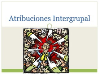 Atribuciones Intergrupal
 