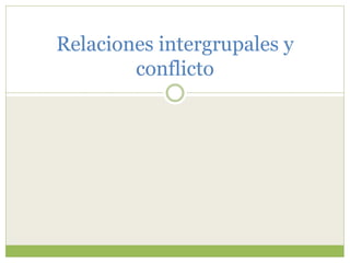 Relaciones intergrupales y
conflicto
 