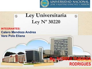 Ley Universitaria
Ley Nº 30220
Mg. ROGGER TABOADA
RODRIGUES
INTEGRANTES:
Calero Mendoza Andrea
Vare Polo Eliana
 