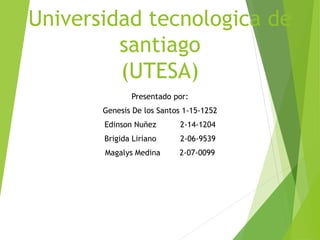 Universidad tecnologica de
santiago
(UTESA)
Presentado por:
Genesis De los Santos 1-15-1252
Edinson Nuñez 2-14-1204
Brigida Liriano 2-06-9539
Magalys Medina 2-07-0099
 