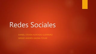 Redes Sociales
DANIEL STEVEN HURTADO GUERRERO
SERGIO ANDRÉS GAONA TOVAR
 