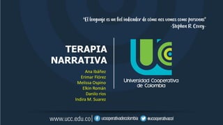 TERAPIA
NARRATIVA
Ana Ibáñez
Erimar Flórez
Melissa Ospino
Elkin Román
Danilo ríos
Indira M. Suarez
“El lenguaje es un fiel indicador de cómo nos vemos como personas”
-Stephen R. Covey-
 