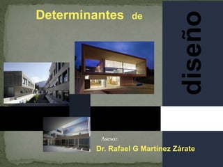 Determinantes de
diseño
Asesor:
Dr. Rafael G Martínez Zárate
 