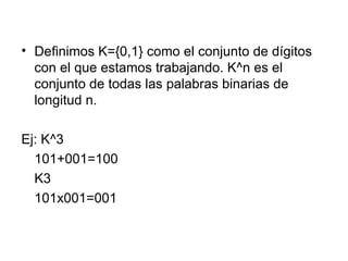 Definimos K={0,1} como el conjunto de dígitos con el que estamos trabajando. K^n es el conjunto de todas las palabras binarias de longitud n. Ej: K^3 101+001=100 K3 101x001=001 