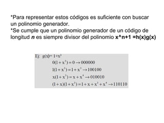 *Para representar estos códigos es suficiente con buscar  un polinomio generador. *Se cumple que un polinomio generador de un código de  longitud  n  es siempre divisor del polinomio  x^n+1 =h(x)g(x) 