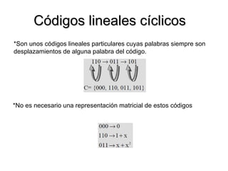 Códigos lineales cíclicos *Son unos códigos lineales particulares cuyas palabras siempre son desplazamientos de alguna palabra del código. *No es necesario una representación matricial de estos códigos 